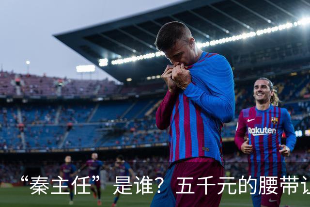 “秦主任”是谁？五千元的腰带让“秦主任”爆火？