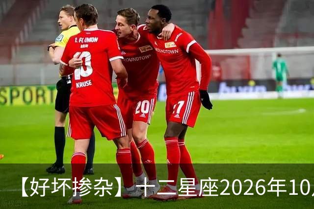 【好坏掺杂】十二星座2026年10月7号运势：假期最后一天