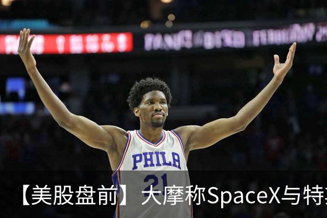 【美股盘前】大摩称SpaceX与特斯拉正共享技术、人才和基础设施，股价双双上涨；诺和诺德跌超6%，Wegovy药片销售不及预期；英特尔涨超5%；华纳兄弟探索涨超7%