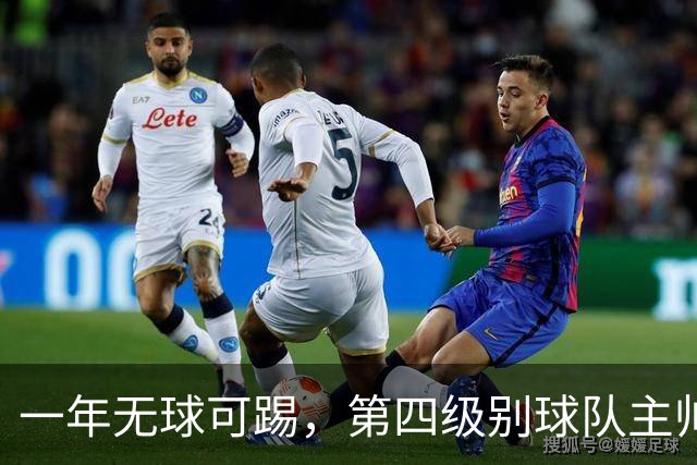 一年无球可踢，第四级别球队主帅向阿里敞开大门