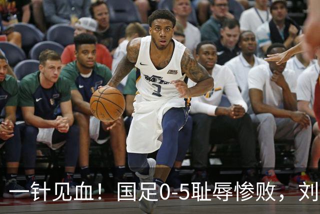 一针见血！国足0-5耻辱惨败，刘建宏犀利点评：联赛疯狂进球，到国际赛场彻底哑火