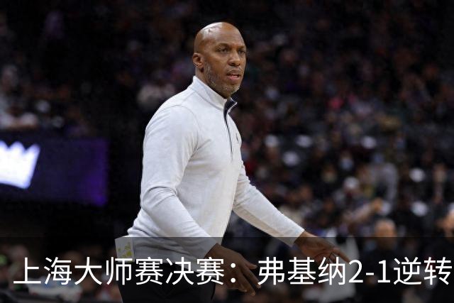 上海大师赛决赛：弗基纳2-1逆转霍达尔，生涯首夺大师赛冠军