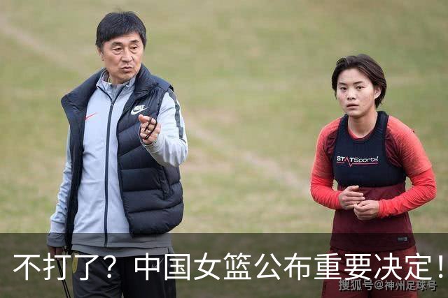 不打了？中国女篮公布重要决定！调整12人名单，21岁小将火线驰援