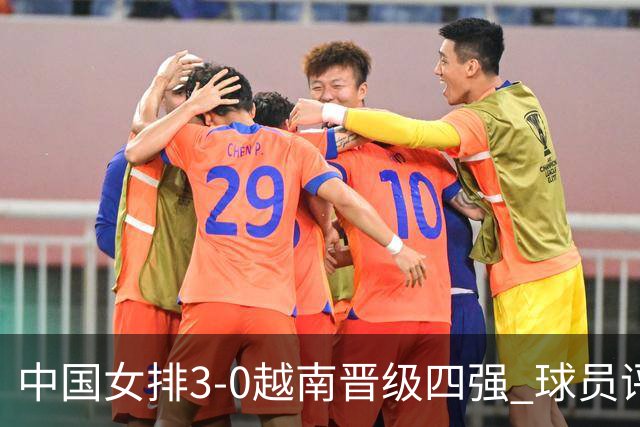 中国女排3-0越南晋级四强 球员评价：6人优秀，3人及格，1人低迷