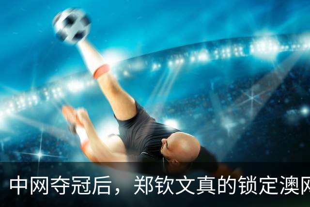 中网夺冠后，郑钦文真的锁定澳网种子席位了吗？