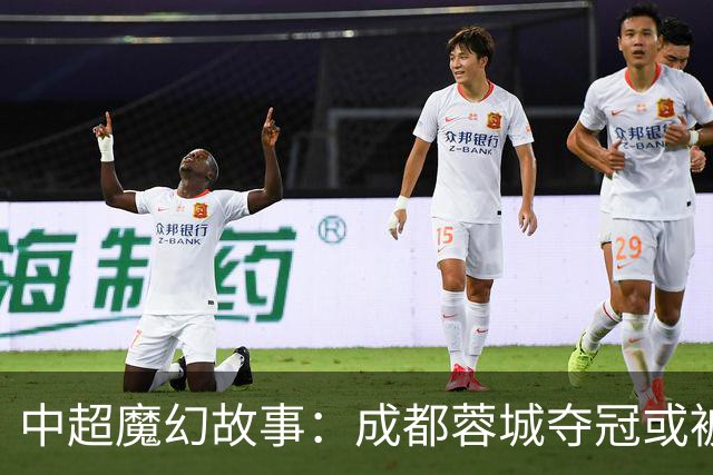 中超魔幻故事：成都蓉城夺冠或被嘲“水冠” 丢冠更将沦为史诗级笑话