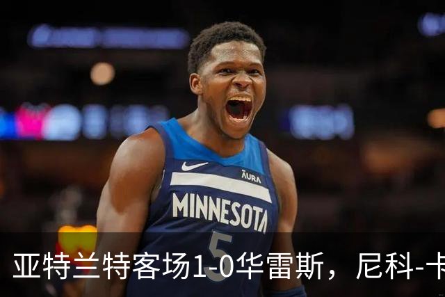 亚特兰特客场1-0华雷斯，尼科-卡雷拉头球制胜