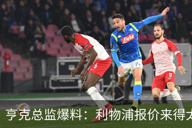亨克总监爆料：利物浦报价来得太突然，这笔钱我没想到