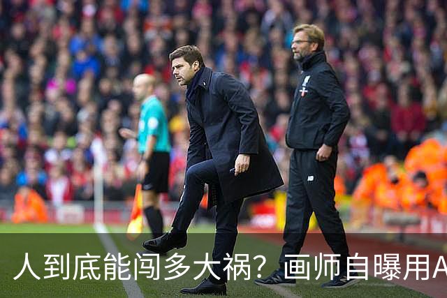 人到底能闯多大祸？画师自曝用AI接稿后全绘圈被要求全程绘画录屏