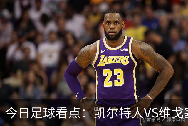 今日足球看点：凯尔特人VS维戈塞尔塔，贝西克塔斯VS水晶宫，霍芬海姆VS里昂，利勒斯特罗姆VS皇家社会
