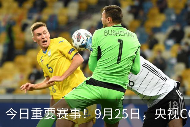 今日重要赛事！9月25日，央视CCTV5、CCTV5+直播节目表