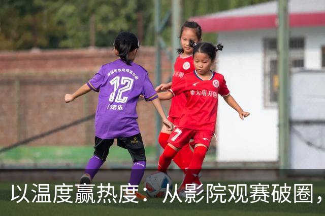 以温度赢热度：从影院观赛破圈，看「小球大玩家」营销之道
