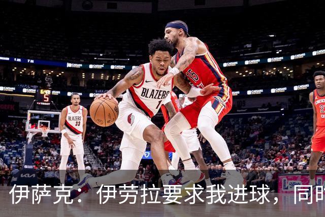 伊萨克：伊劳拉要求我进球，同时也希望我积极参与防守
