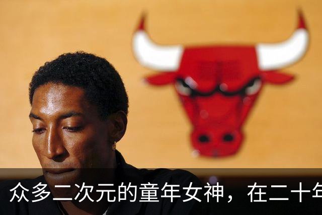 众多二次元的童年女神，在二十年后终于还是太老了。