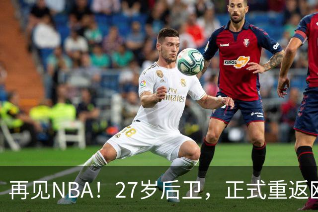 再见NBA！27岁后卫，正式重返欧洲！