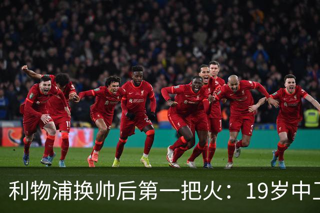 利物浦换帅后第一把火：19岁中卫曾被错过，如今五豪门哄抢