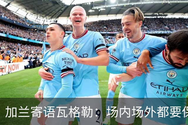 加兰寄语瓦格勒：场内场外都要保持自信 相信自己付出的努力