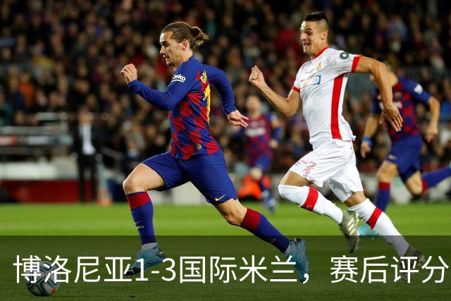 博洛尼亚1-3国际米兰，赛后评分+意甲最新积分榜出炉