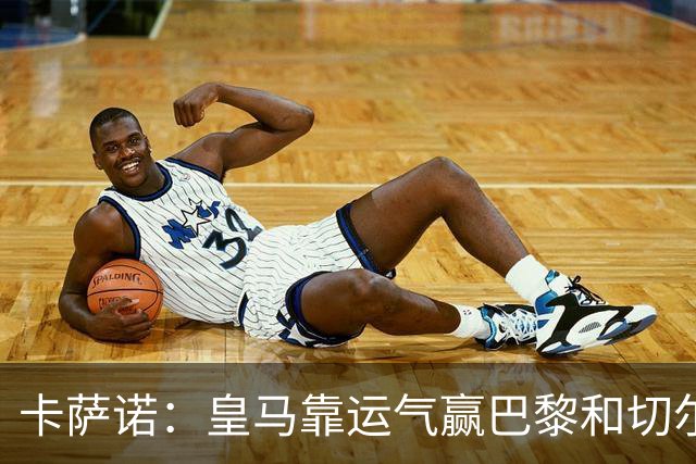 卡萨诺：皇马靠运气赢巴黎和切尔西 安帅没让人进步