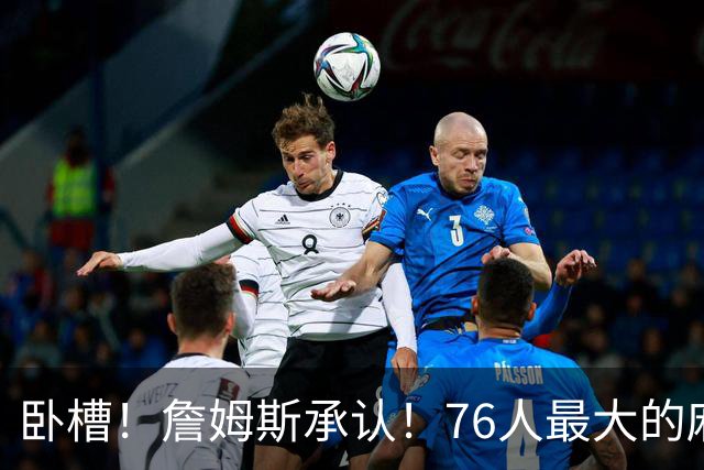 卧槽！詹姆斯承认！76人最大的麻烦不是尼克斯...