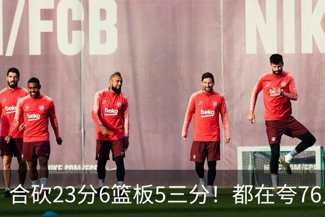合砍23分6篮板5三分！都在夸76人首发，但这两个替补才是赢球关键