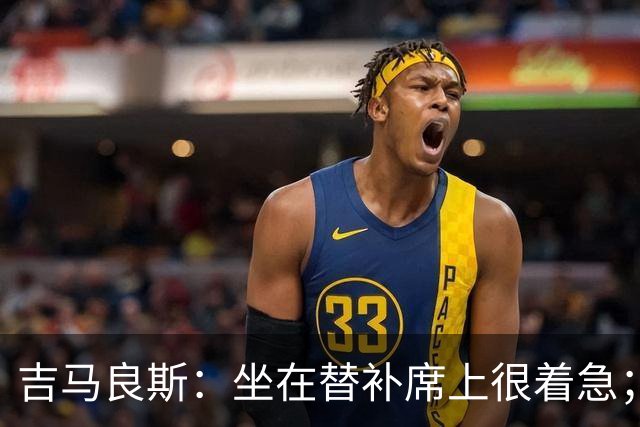 吉马良斯：坐在替补席上很着急；进球时我心想绝不能错失机会