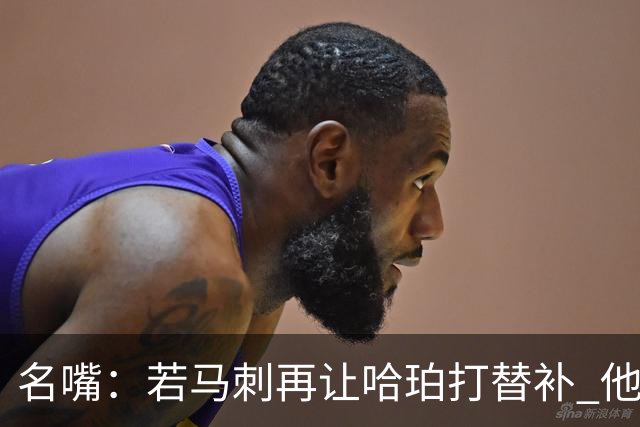 名嘴：若马刺再让哈珀打替补 他可能会像当年的伦纳德一样离开