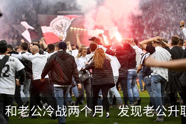 和老公冷战两个月，发现老公升职了，闺蜜却说：你家后院着火了