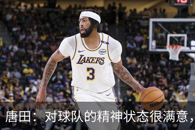 唐田：对球队的精神状态很满意，刘洋、依木兰是因伤病被换下