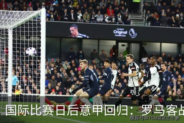 国际比赛日后意甲回归：罗马客战科莫，普利西奇时隔266天再进球
