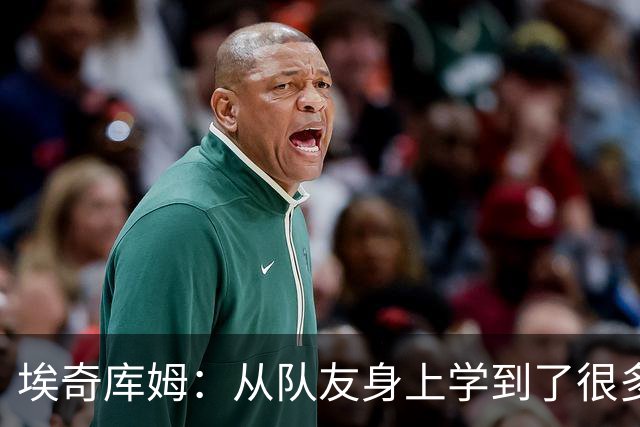 埃奇库姆：从队友身上学到了很多 比如詹姆斯赛后会吃些什么