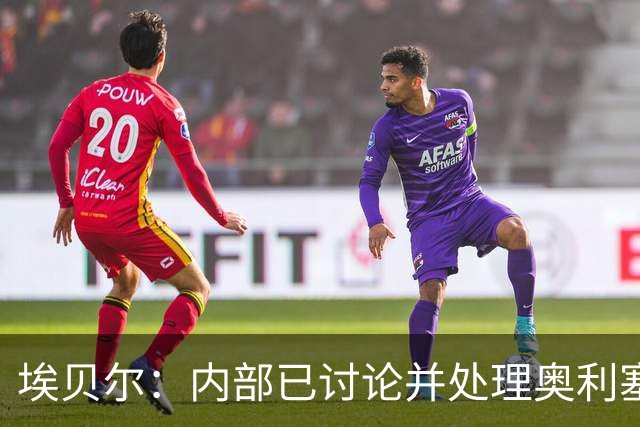 埃贝尔：内部已讨论并处理奥利塞红牌事件 凯恩续约谈判进展顺利
