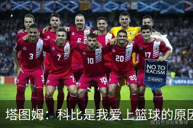 塔图姆：科比是我爱上篮球的原因，他从没有B计划我也没想过退路