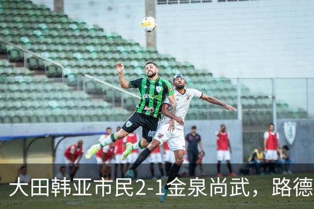 大田韩亚市民2-1金泉尚武，路德维格松补时绝杀，迪奥戈建功