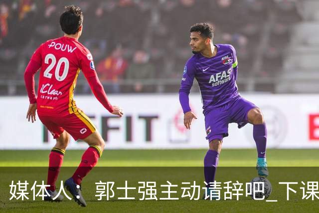 媒体人：郭士强主动请辞吧 下课未必拯救男篮 但起码能更有活力