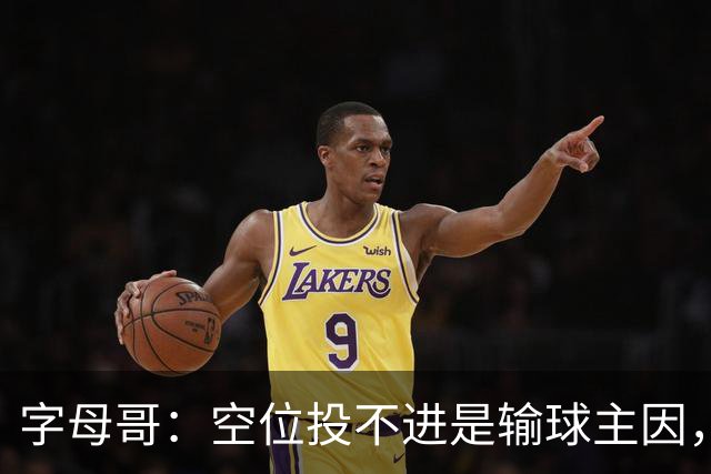 字母哥：空位投不进是输球主因，我们打得没有季前赛流畅