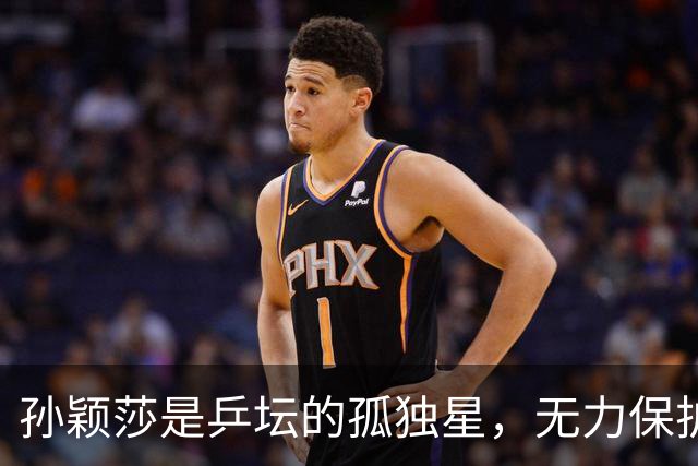 孙颖莎是乒坛的孤独星，无力保护搭档、同门和教练，需要获得理解