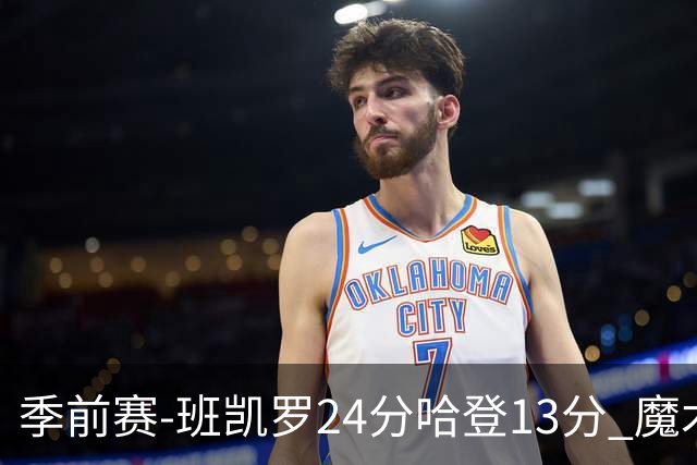 季前赛-班凯罗24分哈登13分 魔术胜骑士