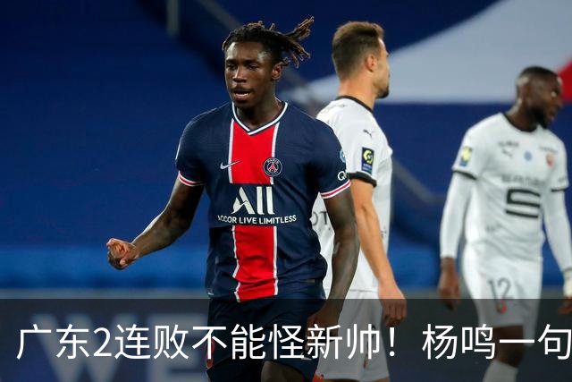 广东2连败不能怪新帅！杨鸣一句“别不好意思”点破核心，赶紧动手吧