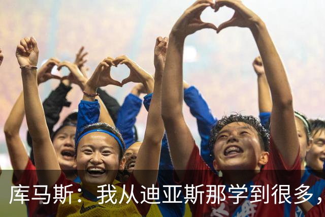 库马斯：我从迪亚斯那学到很多，试着把他的踢球方式融入比赛