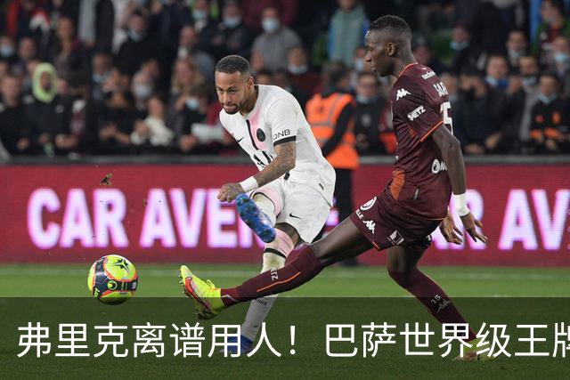 弗里克离谱用人！巴萨世界级王牌彻底被弃！切尔西坐等冬窗捡漏