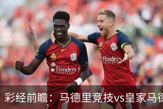 彩经前瞻：马德里竞技vs皇家马德里；首选1-2，次选1-1