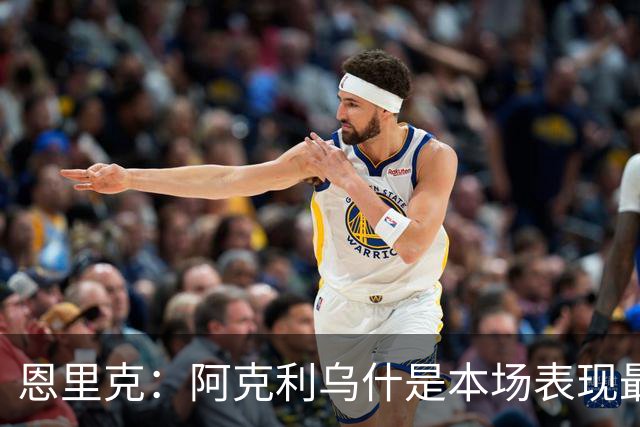 恩里克：阿克利乌什是本场表现最好的球员，我喜欢他的一切