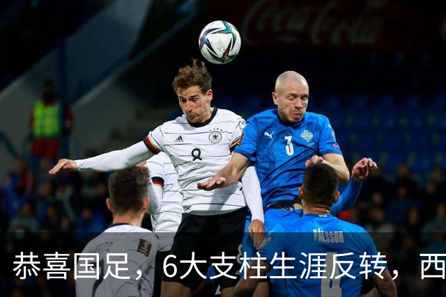 恭喜国足，6大支柱生涯反转，西甲豪门钦点李昊，赵松源进阿森纳提速，王钰栋最狠