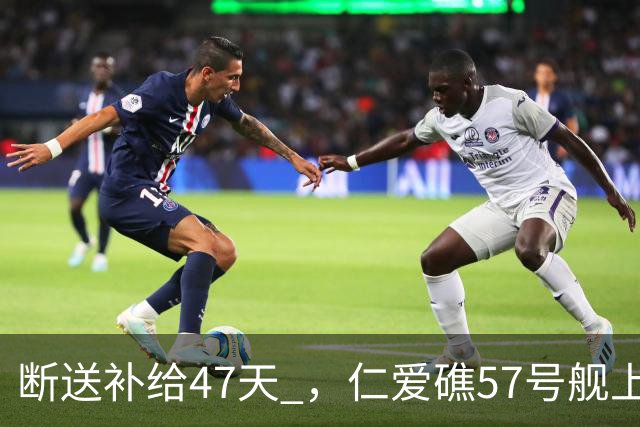 断送补给47天 ，仁爱礁57号舰上菲军支撑不住了，开始有人紧急就医