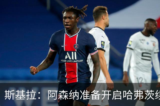 斯基拉：阿森纳准备开启哈弗茨续约谈判！阿尔特塔：暂无休息打算