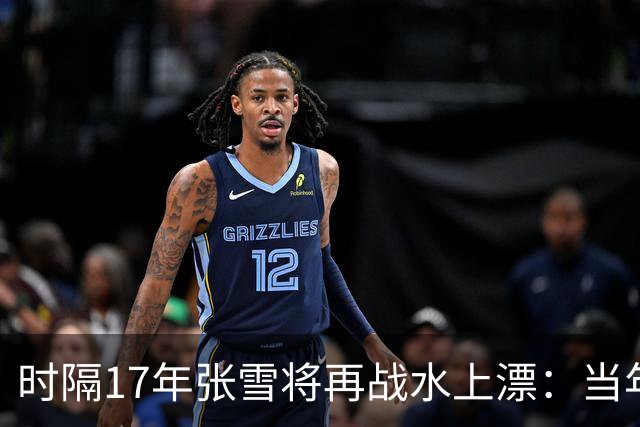 时隔17年张雪将再战水上漂：当年4次挑战落水 最远仅冲出20米