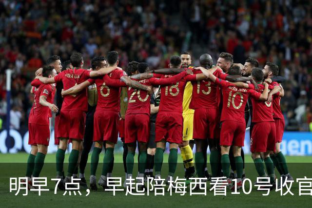 明早7点，早起陪梅西看10号收官：207场125球