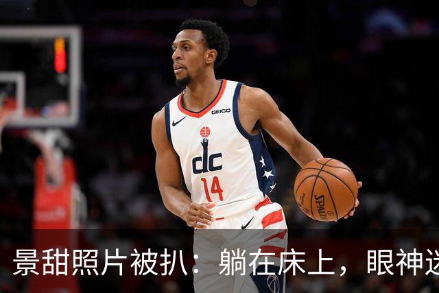 景甜照片被扒：躺在床上，眼神迷离，嘴巴微张！