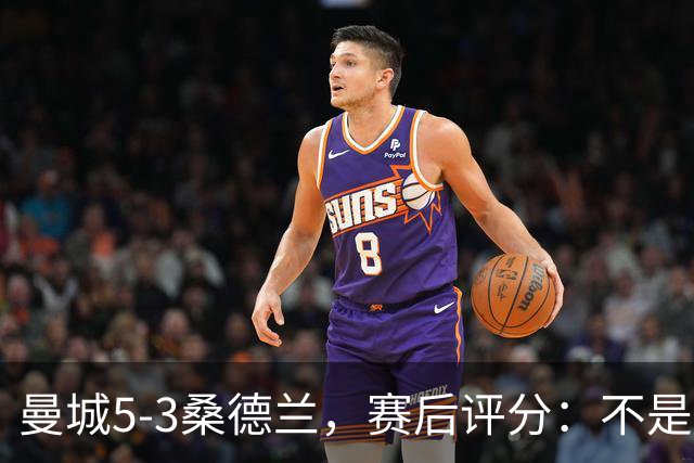 曼城5-3桑德兰，赛后评分：不是哈兰德第一，桑德兰9号排第一